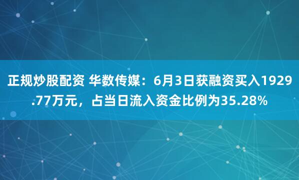 正规炒股配资 华数传媒：6月3日获融资买入1929.77万元，占当日流入资金比例为35.28%