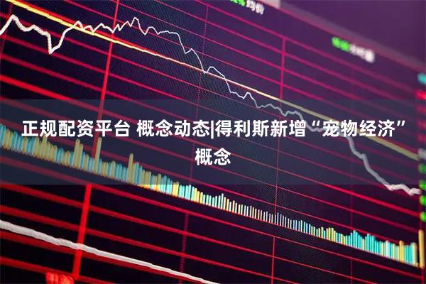 正规配资平台 概念动态|得利斯新增“宠物经济”概念
