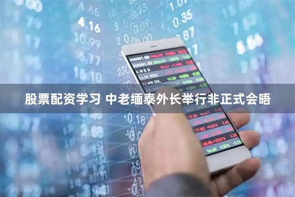 股票配资学习 中老缅泰外长举行非正式会晤