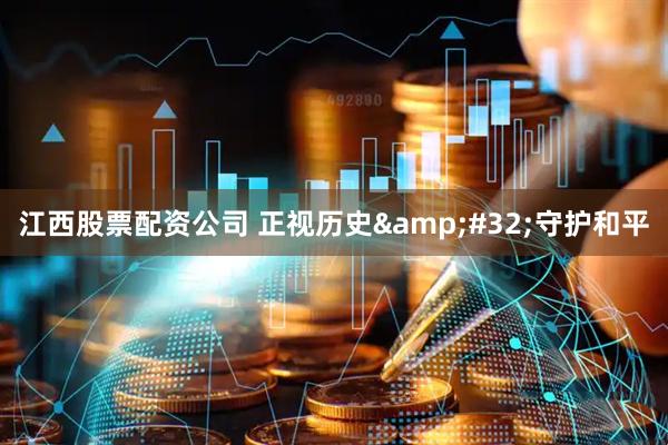 江西股票配资公司 正视历史&#32;守护和平