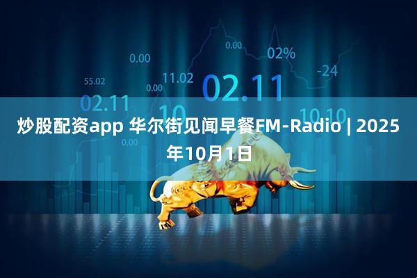 炒股配资app 华尔街见闻早餐FM-Radio | 2025年10月1日