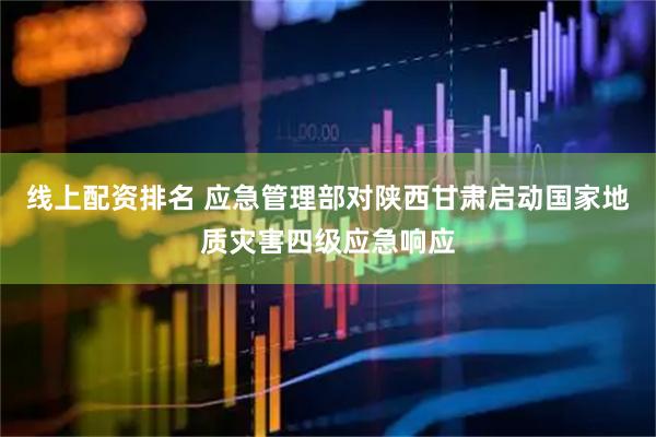 线上配资排名 应急管理部对陕西甘肃启动国家地质灾害四级应急响应