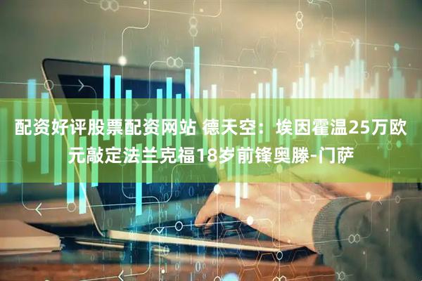 配资好评股票配资网站 德天空：埃因霍温25万欧元敲定法兰克福18岁前锋奥滕-门萨
