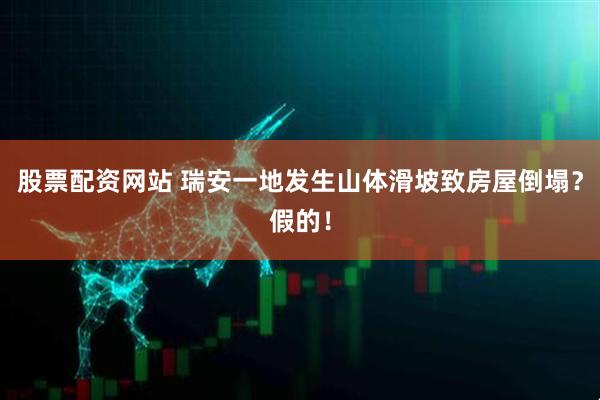 股票配资网站 瑞安一地发生山体滑坡致房屋倒塌？假的！
